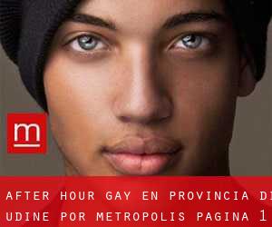 After Hour Gay en Provincia di Udine por metropolis - página 1