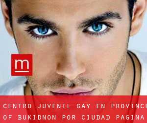 Centro Juvenil Gay en Province of Bukidnon por ciudad - página 1